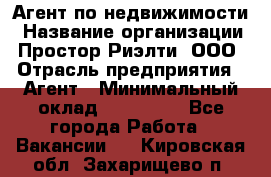 Агент по недвижимости › Название организации ­ Простор-Риэлти, ООО › Отрасль предприятия ­ Агент › Минимальный оклад ­ 140 000 - Все города Работа » Вакансии   . Кировская обл.,Захарищево п.